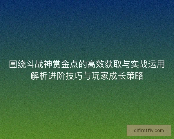 围绕斗战神赏金点的高效获取与实战运用解析进阶技巧与玩家成长策略