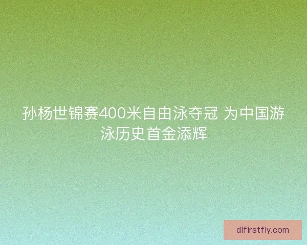 孙杨世锦赛400米自由泳夺冠 为中国游泳历史首金添辉