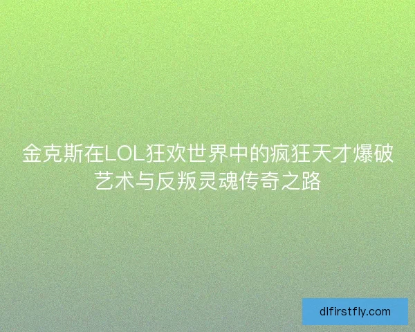 金克斯在LOL狂欢世界中的疯狂天才爆破艺术与反叛灵魂传奇之路