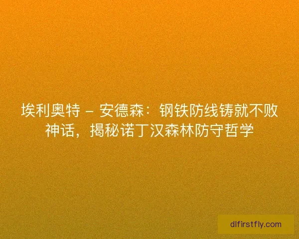 埃利奥特 - 安德森：钢铁防线铸就不败神话，揭秘诺丁汉森林防守哲学